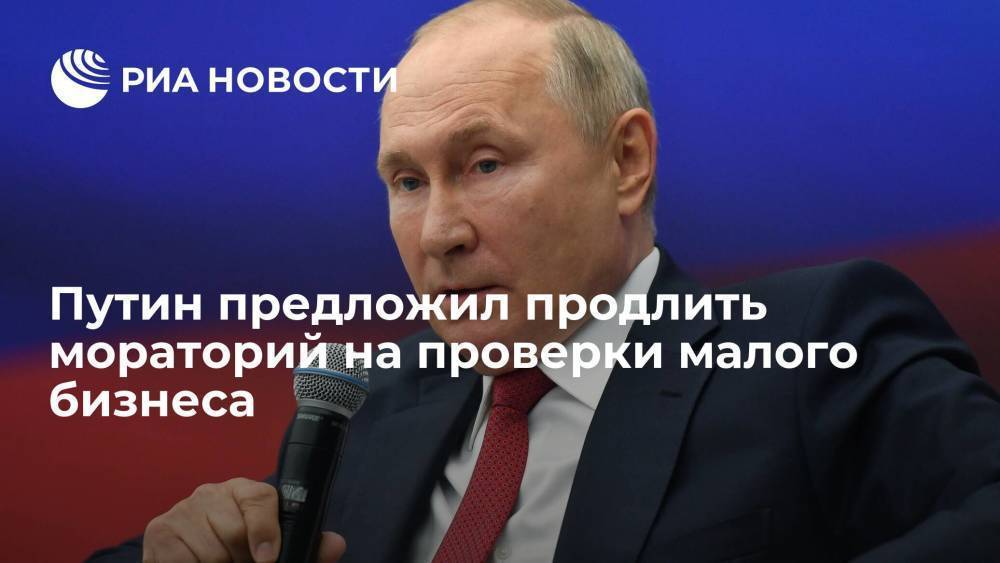 Президент Путин предложил продлить на год мораторий на проверки малого бизнеса во всех отраслях