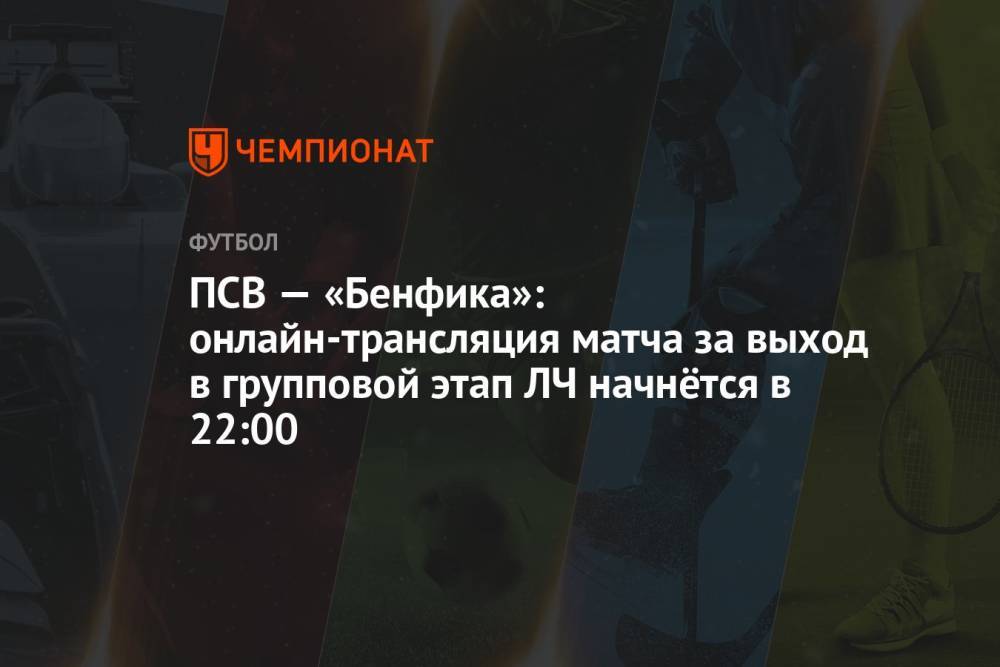 ПСВ — «Бенфика»: онлайн-трансляция матча за выход в групповой этап ЛЧ начнётся в 22:00