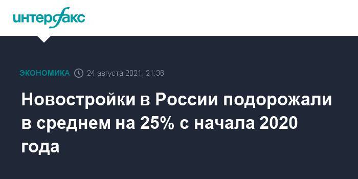 Новостройки в России подорожали в среднем на 25% с начала 2020 года