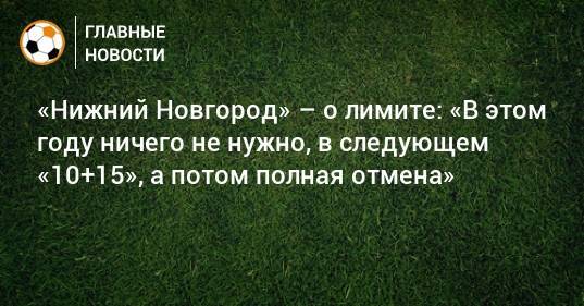 «Нижний Новгород» – о лимите: «В этом году ничего не нужно, в следующем «10+15», а потом полная отмена»