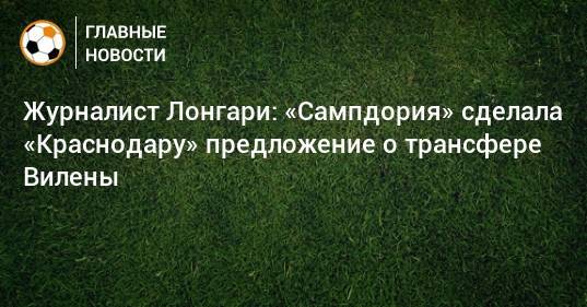 Журналист Лонгари: «Сампдория» сделала «Краснодару» предложение о трансфере Вилены