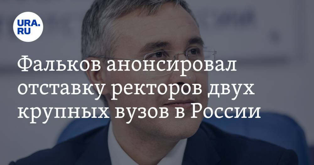 Фальков анонсировал отставку ректоров двух крупных вузов в России