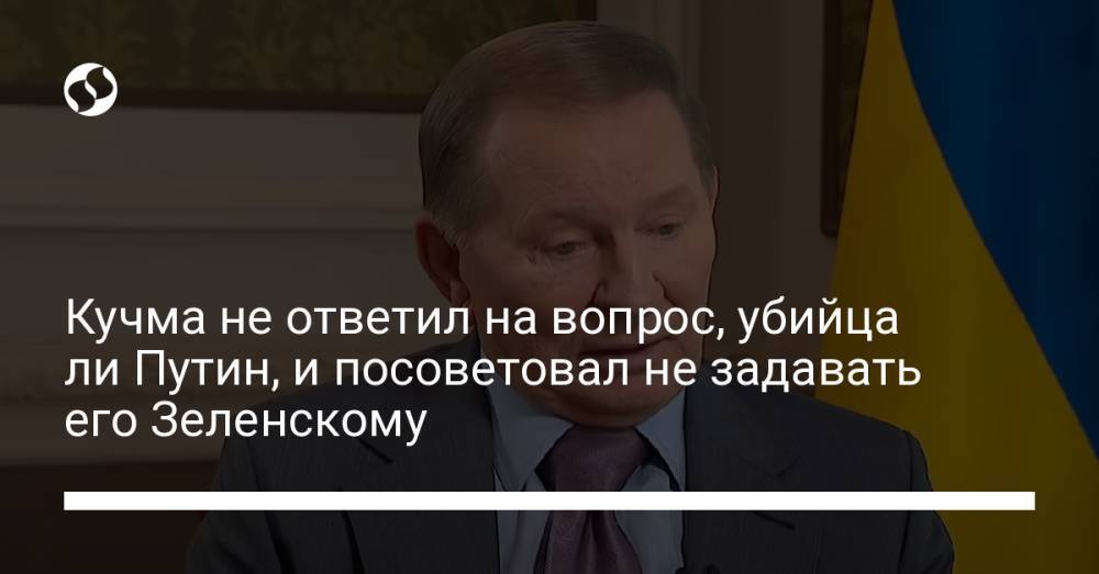Кучма не ответил на вопрос, убийца ли Путин, и посоветовал не задавать его Зеленскому
