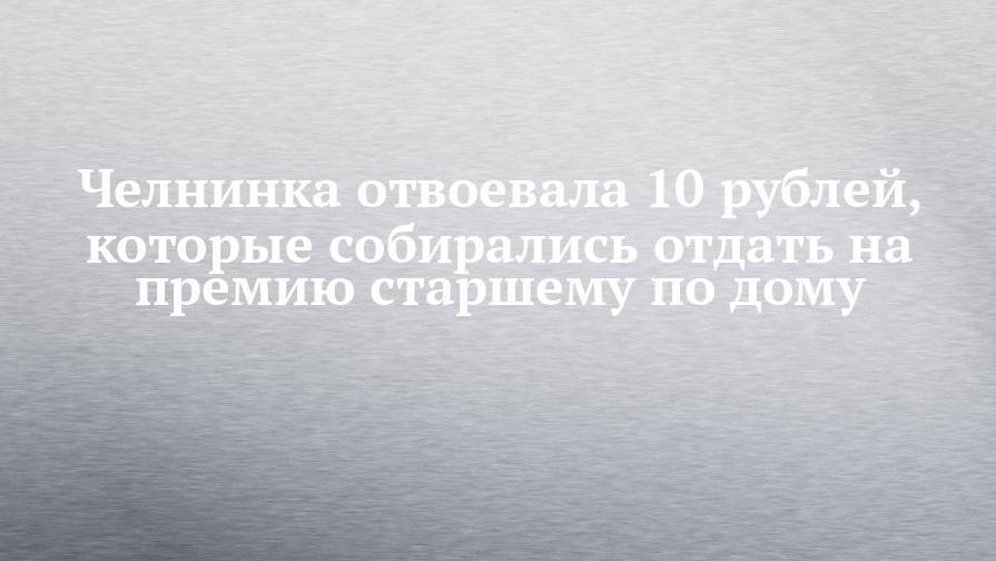 Челнинка отвоевала 10 рублей, которые собирались отдать на премию старшему по дому