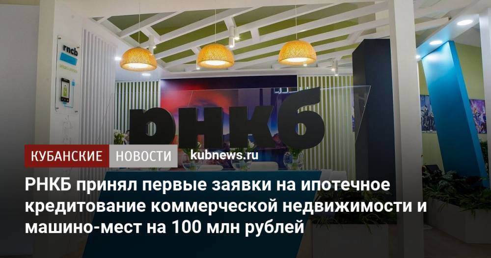 РНКБ принял первые заявки на ипотечное кредитование коммерческой недвижимости и машино-мест на 100 млн рублей