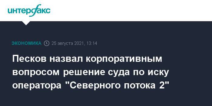 Песков назвал корпоративным вопросом решение суда по иску оператора "Северного потока 2"