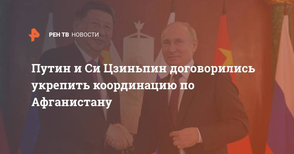 Путин и Си Цзиньпин договорились укрепить координацию по Афганистану