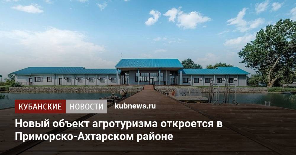 Новый объект агротуризма откроется в Приморско-Ахтарском районе