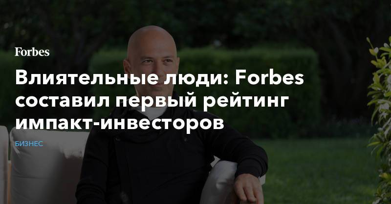 Влиятельные люди: Forbes составил первый рейтинг импакт-инвесторов