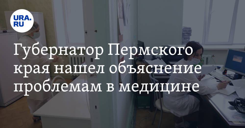 Губернатор Пермского края нашел объяснение проблемам в медицине