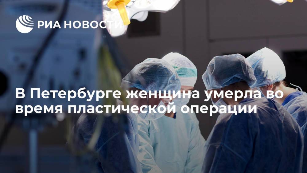 СК: в Петербурге возбудили уголовное дело после смерти пациентки во время пластической операции