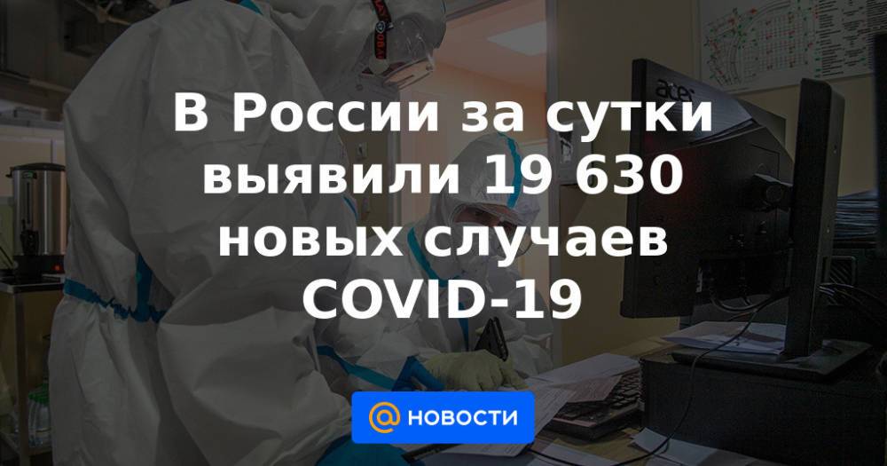 В России за сутки выявили 19 630 новых случаев COVID-19