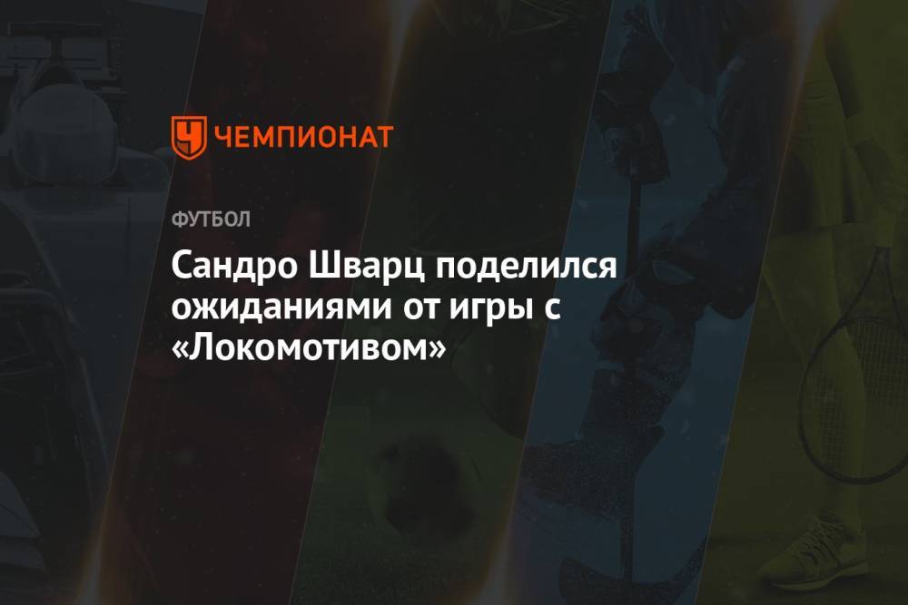 Сандро Шварц поделился ожиданиями от игры с «Локомотивом»