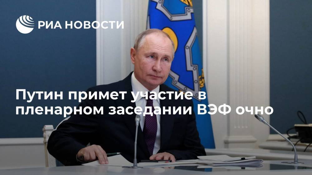 Президент Путин примет очное участие в пленарном заседании Восточного экономического форума