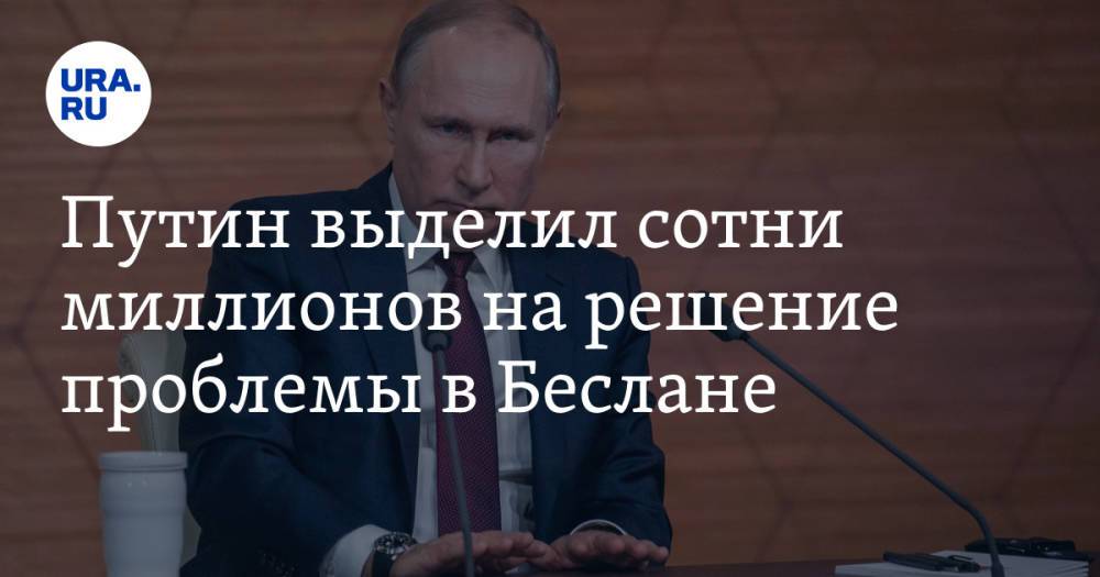 Путин выделил сотни миллионов на решение проблемы в Беслане