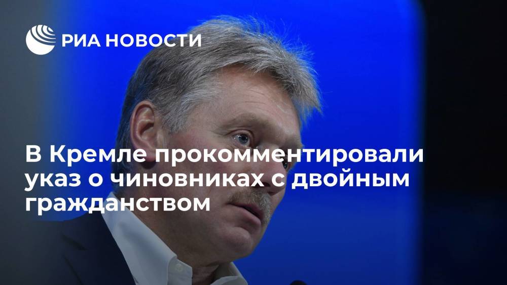 Пресс-секретарь президента Песков: указ о двойном гражданстве касается лишь небольшой группы людей