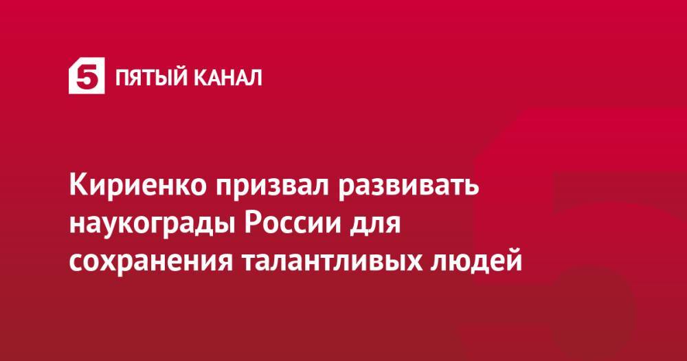 Кириенко призвал развивать наукограды России для сохранения талантливых людей