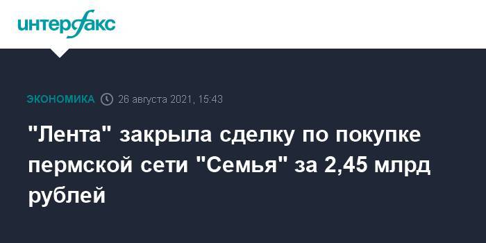 "Лента" закрыла сделку по покупке пермской сети "Семья" за 2,45 млрд рублей