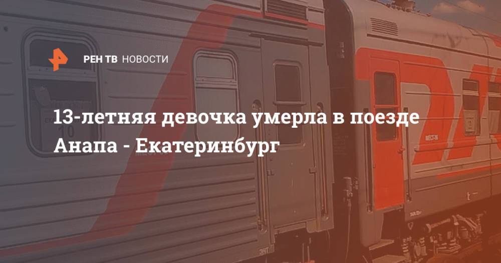 13-летняя девочка умерла в поезде Анапа - Екатеринбург