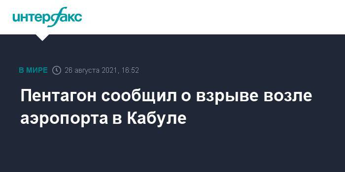 Пентагон сообщил о взрыве возле аэропорта в Кабуле