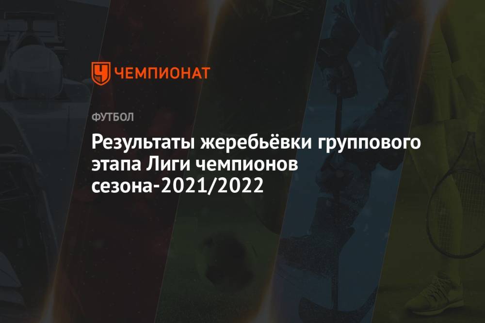 Результаты жеребьёвки группового этапа Лиги чемпионов сезона-2021/2022