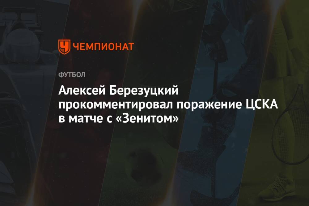 Алексей Березуцкий прокомментировал поражение ЦСКА в матче с «Зенитом»