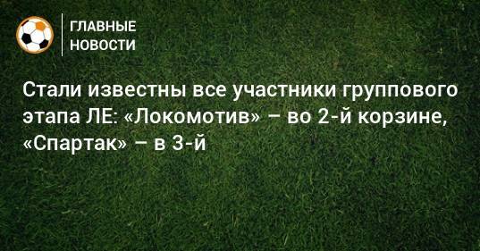 Стали известны все участники группового этапа ЛЕ: «Локомотив» – во 2-й корзине, «Спартак» – в 3-й