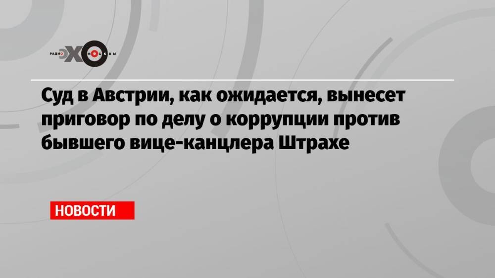 Суд в Австрии, как ожидается, вынесет приговор по делу о коррупции против бывшего вице-канцлера Штрахе