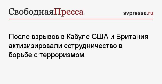 После взрывов в Кабуле США и Британия активизировали сотрудничество в борьбе с терроризмом