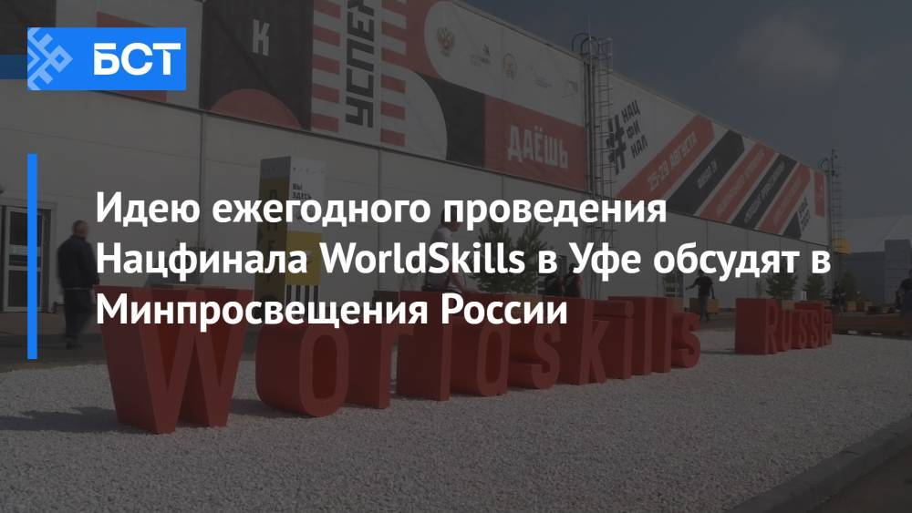 Идею ежегодного проведения Нацфинала WorldSkills в Уфе обсудят в Минпросвещения России