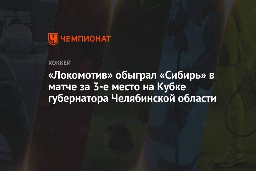 «Локомотив» обыграл «Сибирь» в матче за 3-е место на Кубке губернатора Челябинской области