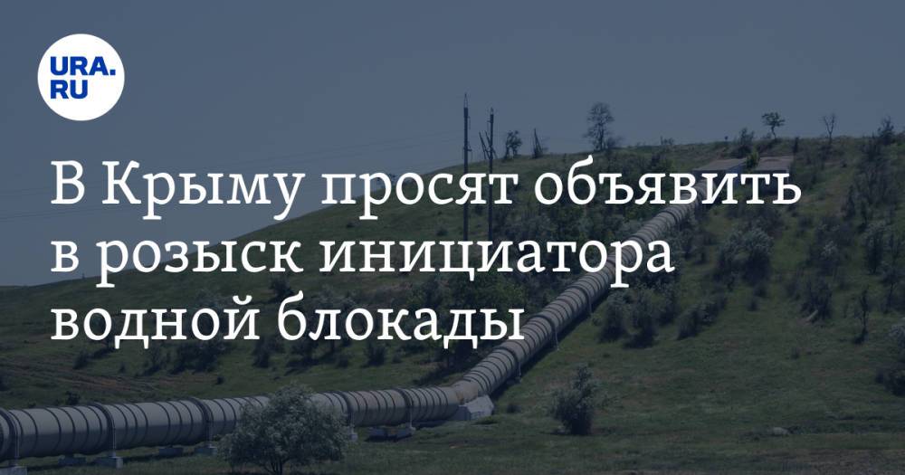 В Крыму просят объявить в розыск инициатора водной блокады
