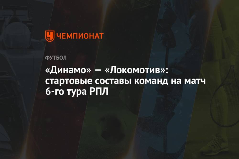«Динамо» — «Локомотив»: стартовые составы команд на матч 6-го тура РПЛ