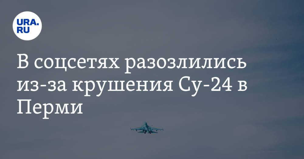 В соцсетях разозлились из-за крушения Су-24 в Перми. «Самолетопад продолжается»