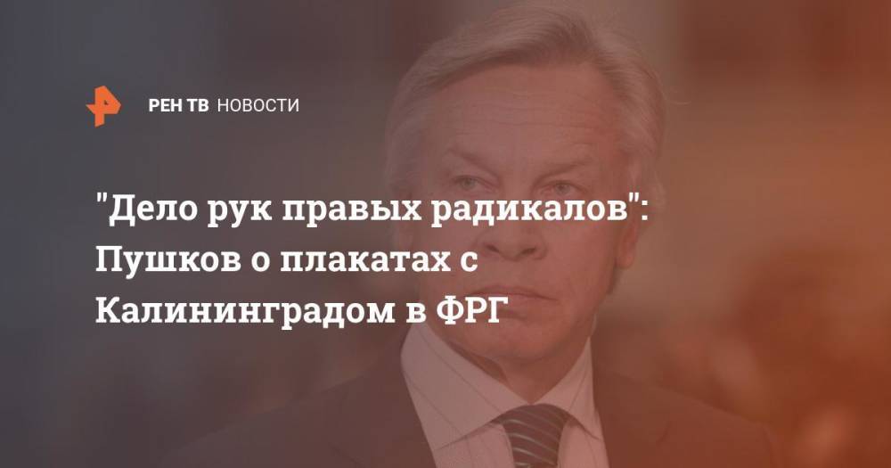 "Дело рук правых радикалов": Пушков о плакатах с Калининградом в ФРГ