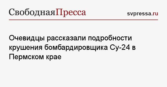 Очевидцы рассказали подробности крушения бомбардировщика Су-24 в Пермском крае