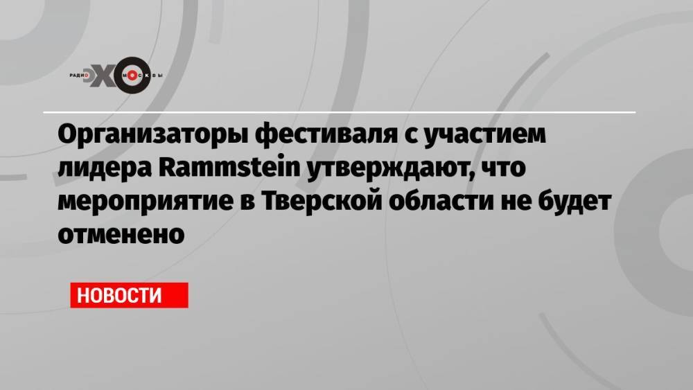 Организаторы фестиваля с участием лидера Rammstein утверждают, что мероприятие в Тверской области не будет отменено