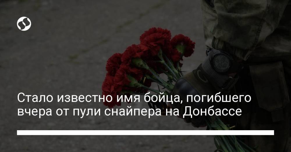 Стало известно имя бойца, погибшего вчера от пули снайпера на Донбассе