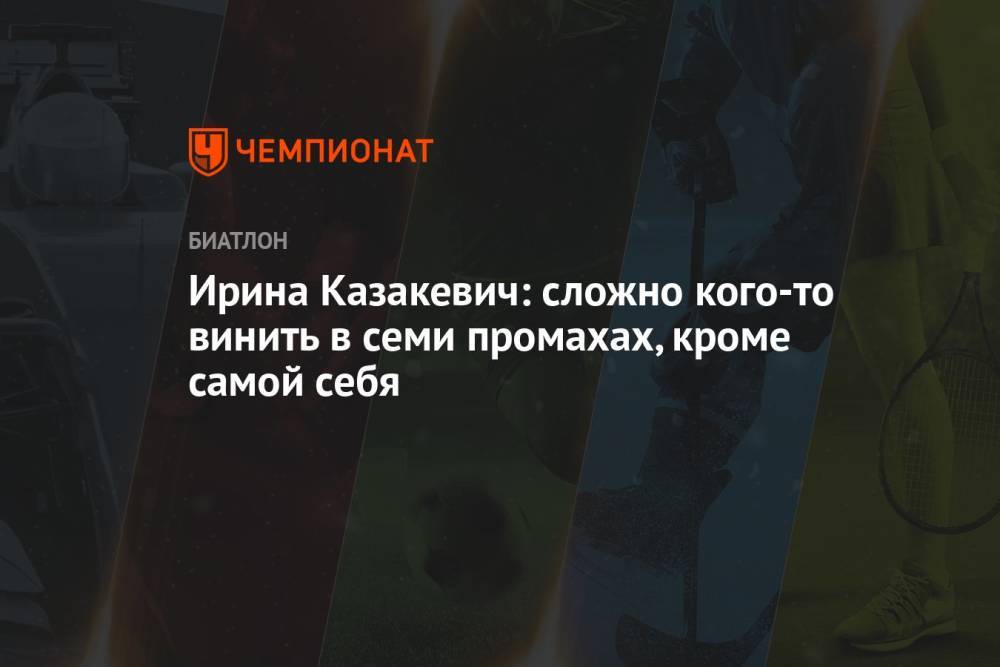 Ирина Казакевич: сложно кого-то винить в семи промахах, кроме самой себя