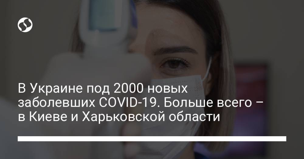 В Украине под 2000 новых заболевших COVID-19. Больше всего – в Киеве и Харьковской области