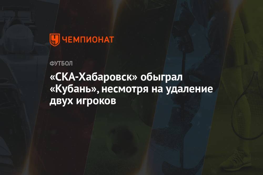 «СКА-Хабаровск» обыграл «Кубань», несмотря на удаление двух игроков