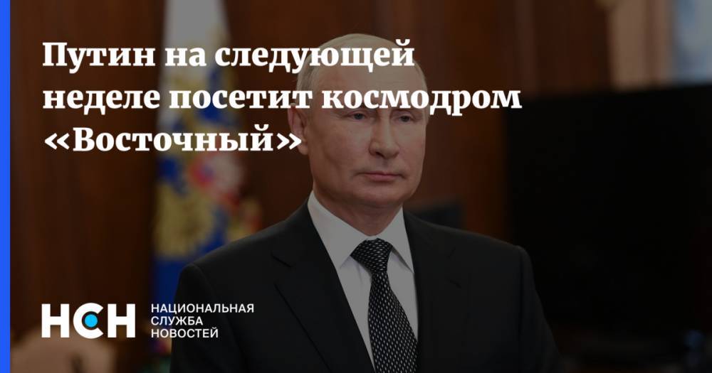 Путин на следующей неделе посетит космодром «Восточный»