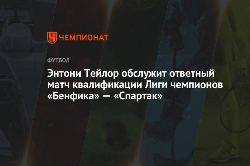 Энтони Тейлор обслужит ответный матч квалификации Лиги чемпионов «Бенфика» — «Спартак»