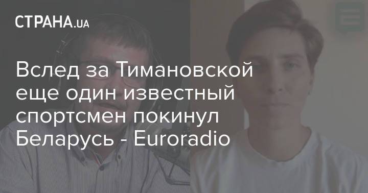 Вслед за Тимановской еще один известный спортсмен покинул Беларусь - Euroradio