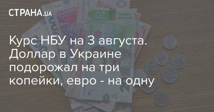 Курс НБУ на 3 августа. Доллар в Украине подорожал на три копейки, евро – на одну