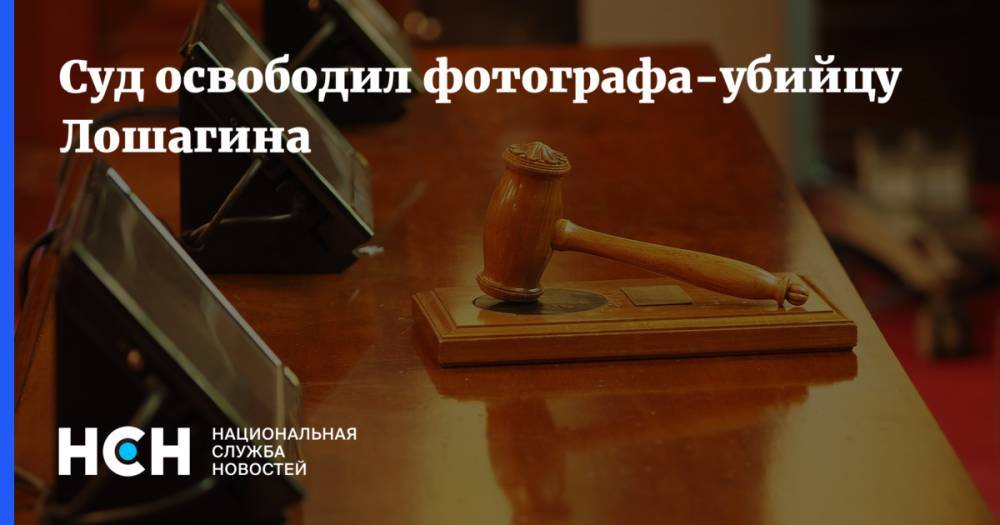 Суд освободил фотографа-убийцу Лошагина