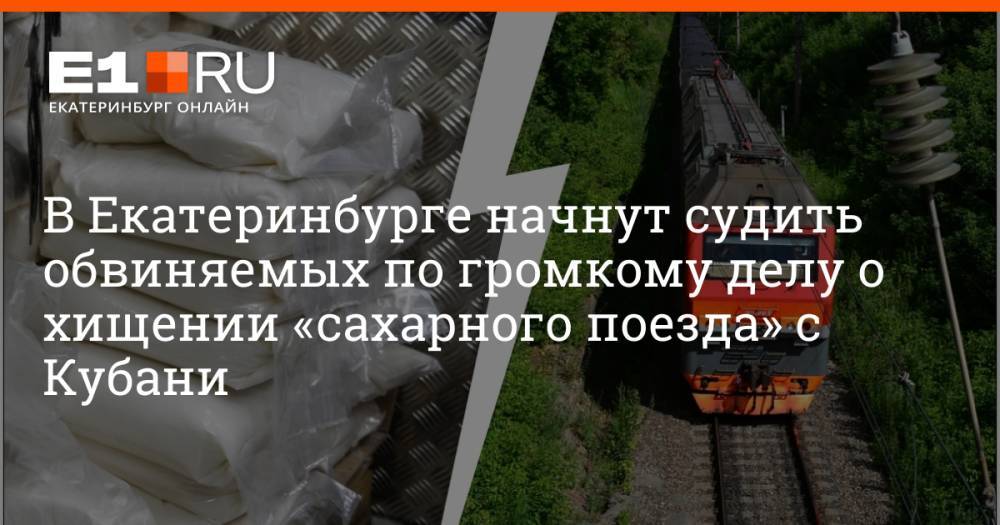 В Екатеринбурге начнут судить обвиняемых по громкому делу о хищении «сахарного поезда» с Кубани