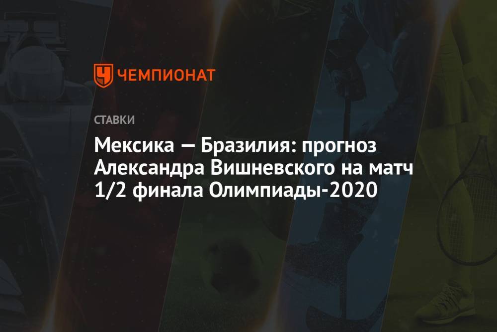 Мексика — Бразилия: прогноз Александра Вишневского на матч 1/2 финала Олимпиады-2020