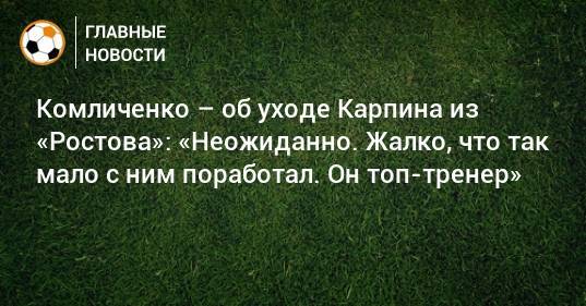 Комличенко – об уходе Карпина из «Ростова»: «Неожиданно. Жалко, что так мало с ним поработал. Он топ-тренер»