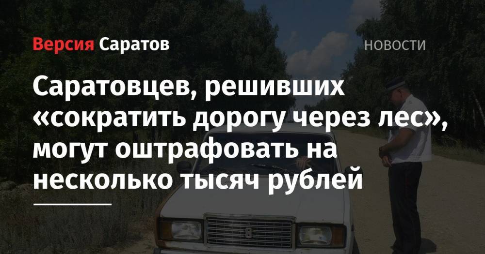 Саратовцев, решивших «сократить дорогу через лес», могут оштрафовать на несколько тысяч рублей